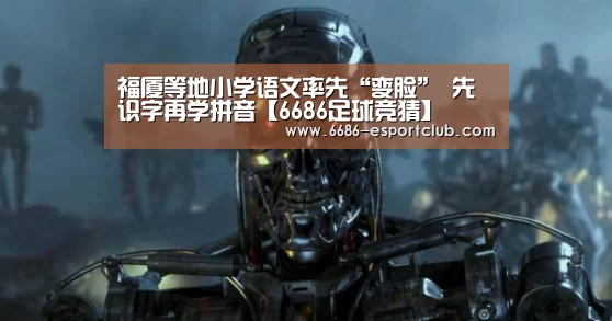 福厦等地小学语文率先“变脸” 先识字再学拼音【6686足球竞猜】(图1) 6686最新地址